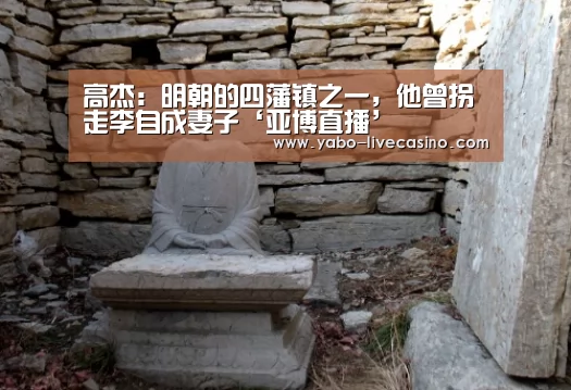 高杰:明朝的四藩镇之一,他曾拐走李自成妻子‘亚博直播’(图3) 亚博APP