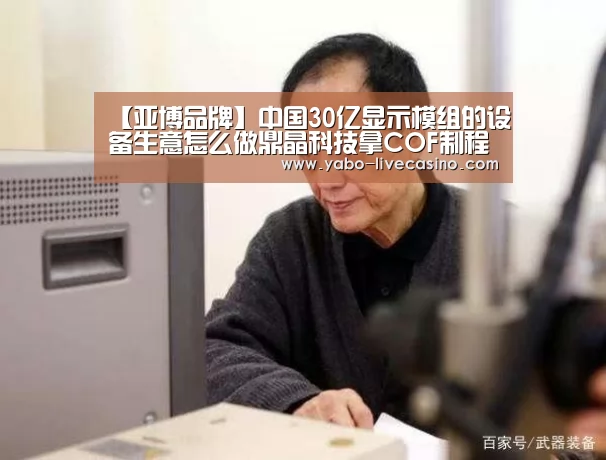 【亚博品牌】中国30亿显示模组的设备生意怎么做鼎晶科技拿COF制程征服市场(图1) 亚博直播