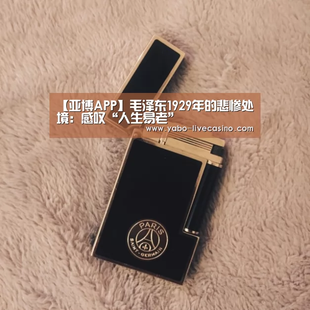 【亚博APP】毛泽东1929年的悲惨处境:感叹“人生易老”(图1) 亚博下载