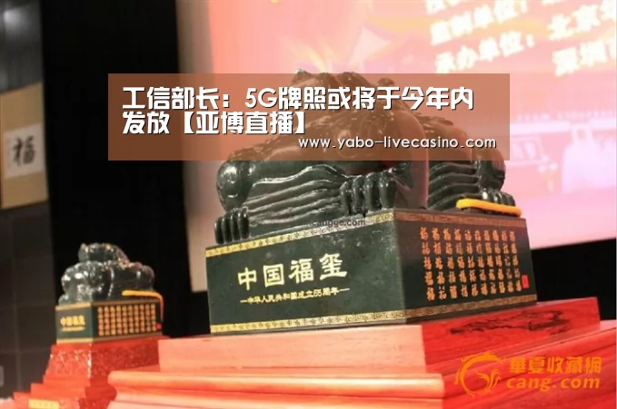 工信部长:5G牌照或将于今年内发放【亚博直播】(图1) 亚博下载