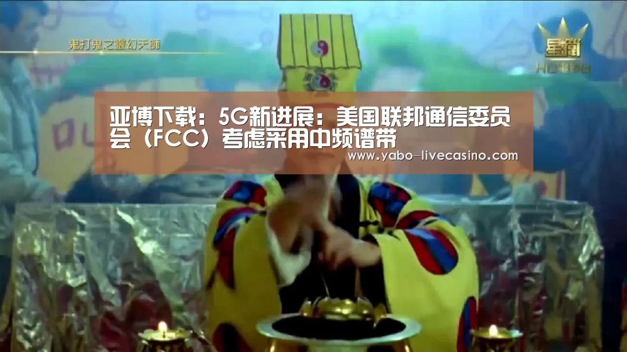 亚博下载:5G新进展:美国联邦通信委员会(FCC)考虑采用中频谱带(图1) 亚博直播