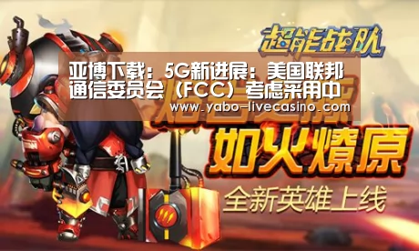 亚博下载:5G新进展:美国联邦通信委员会(FCC)考虑采用中频谱带(图2) 亚博APP