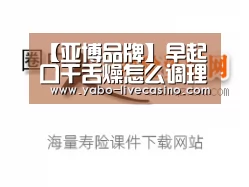 【亚博品牌】早起口干舌燥怎么调理,早上醒来经常口干舌燥,有哪些办法调理身体(图1) 亚博下载