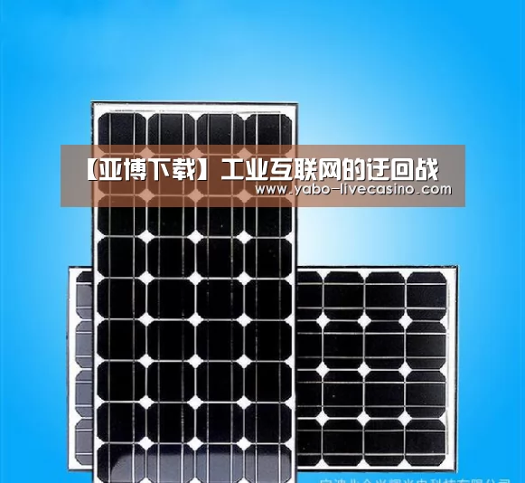 【亚博下载】工业互联网的迂回战(图2) 亚博下载