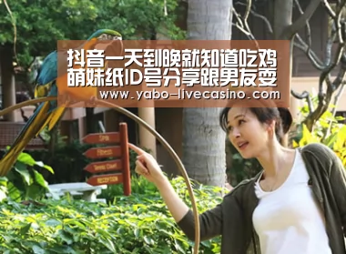 抖音一天到晚就知道吃鸡萌妹纸ID号分享跟男友耍小脾气视频【亚博品牌】(图3) 亚博APP