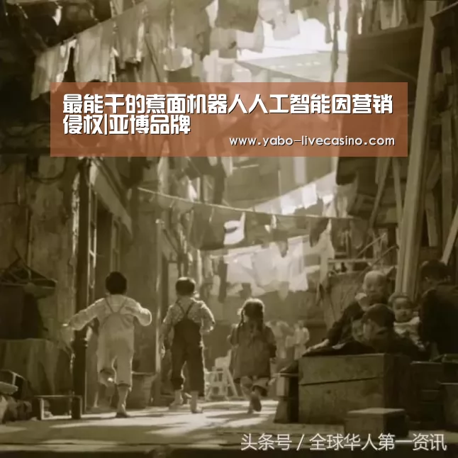 最能干的煮面机器人人工智能因营销侵权|亚博品牌(图2) 亚博品牌