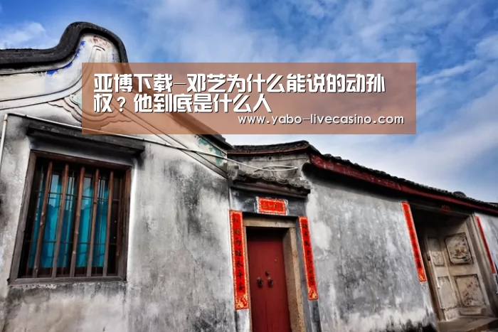 亚博下载-邓芝为什么能说的动孙权?他到底是什么人(图2) 亚博下载