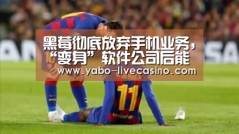 黑莓彻底放弃手机业务,“变身”软件公司后能焕发第二春吗?“亚博下载”(图1) 亚博下载