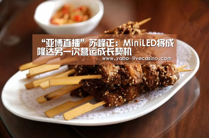 “亚博直播”苏峰正:MiniLED将成隆达另一次营运成长契机(图2) 亚博直播