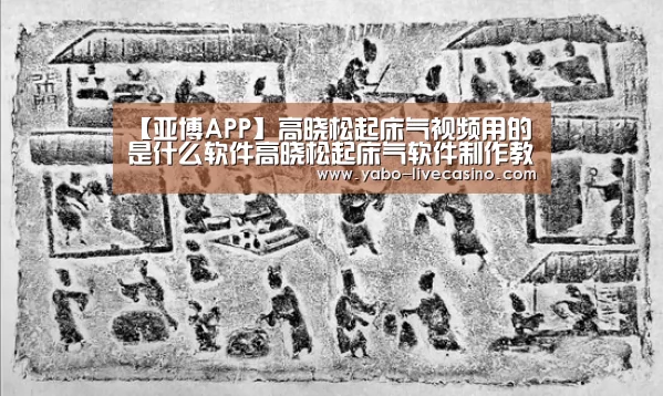 【亚博APP】高晓松起床气视频用的是什么软件高晓松起床气软件制作教程(图2) 亚博直播